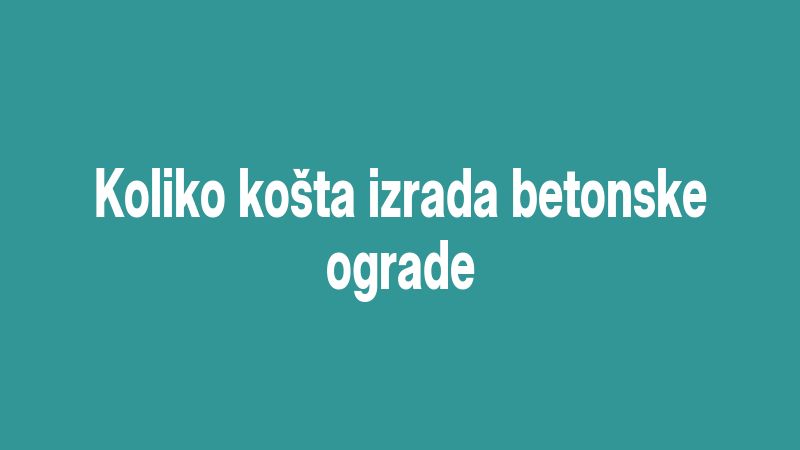 Koliko košta izrada betonske ograde